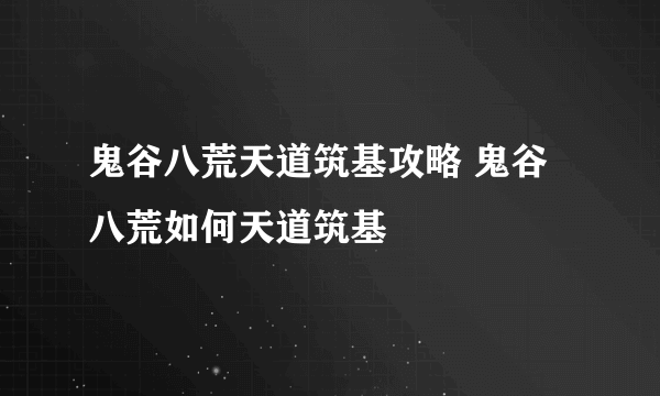 鬼谷八荒天道筑基攻略 鬼谷八荒如何天道筑基