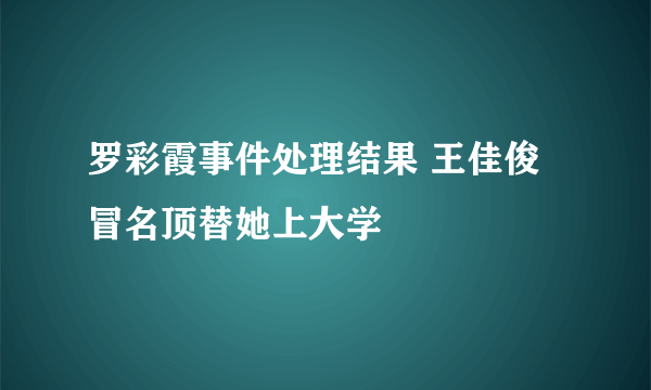 罗彩霞事件处理结果 王佳俊冒名顶替她上大学