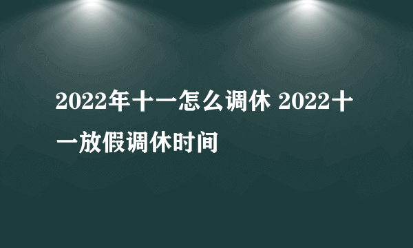 2022年十一怎么调休 2022十一放假调休时间