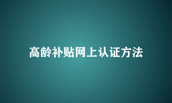 高龄补贴网上认证方法