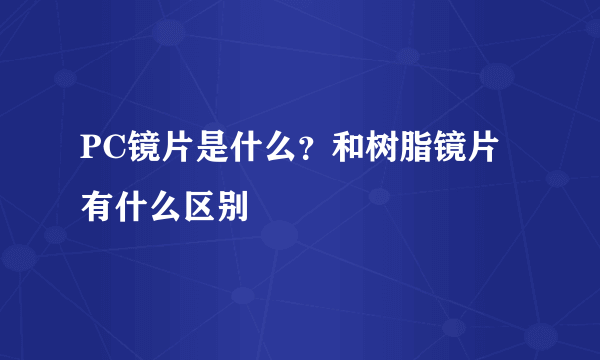 PC镜片是什么？和树脂镜片有什么区别