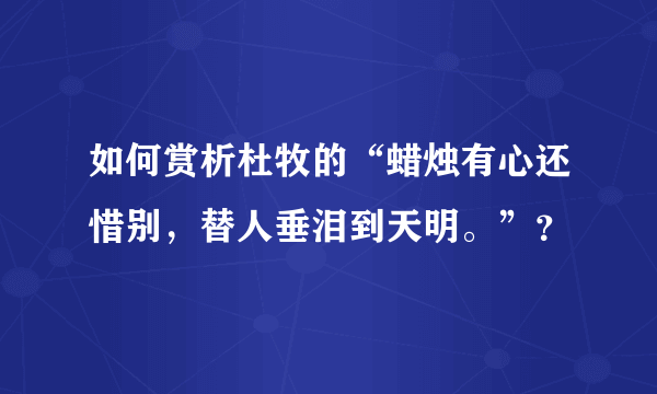 如何赏析杜牧的“蜡烛有心还惜别，替人垂泪到天明。”？