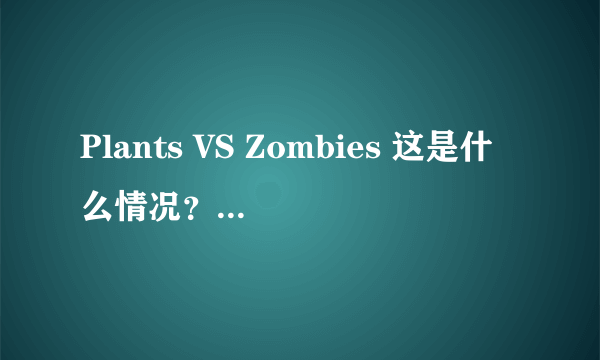 Plants VS Zombies 这是什么情况？为毛更新不了