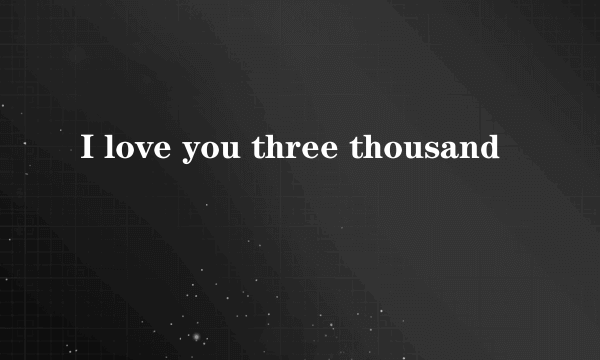 I love you three thousand