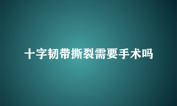 十字韧带撕裂需要手术吗