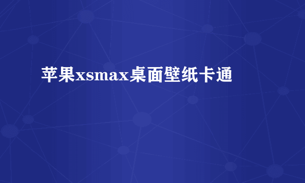 苹果xsmax桌面壁纸卡通