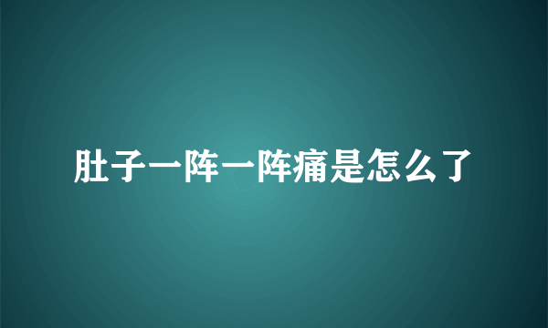 肚子一阵一阵痛是怎么了