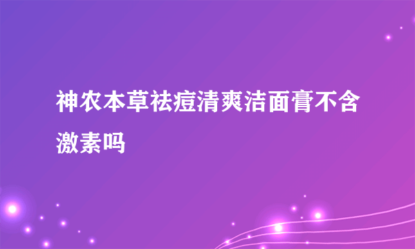 神农本草祛痘清爽洁面膏不含激素吗