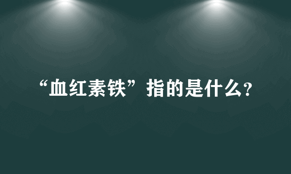 “血红素铁”指的是什么？