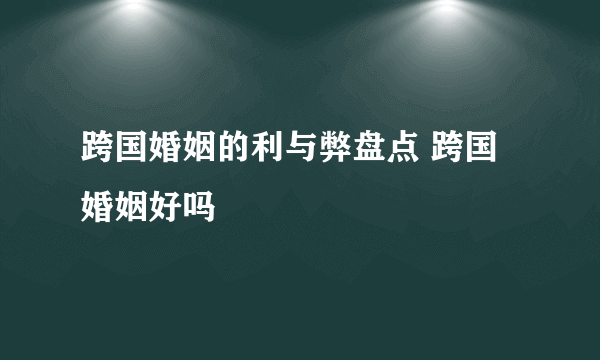 跨国婚姻的利与弊盘点 跨国婚姻好吗