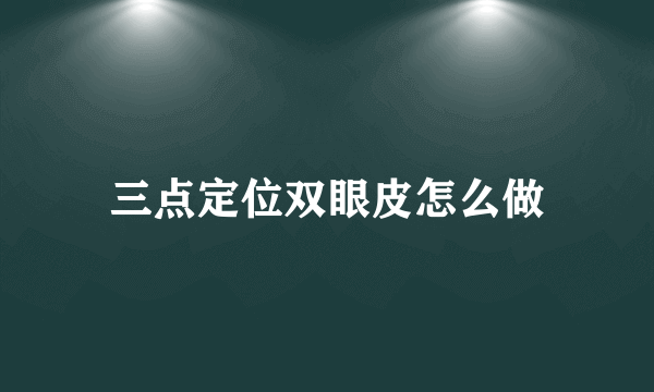 三点定位双眼皮怎么做