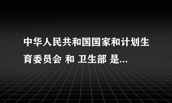 中华人民共和国国家和计划生育委员会 和 卫生部 是什么关系