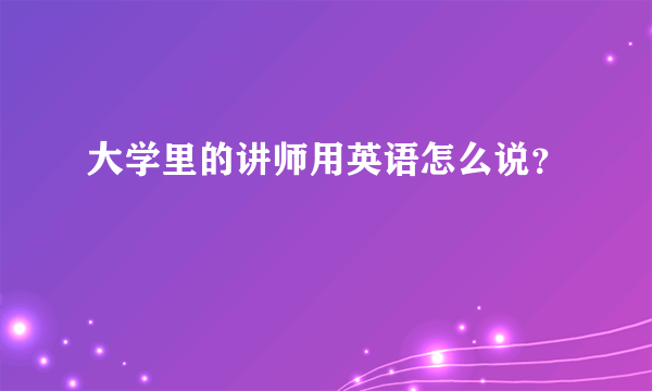 大学里的讲师用英语怎么说？