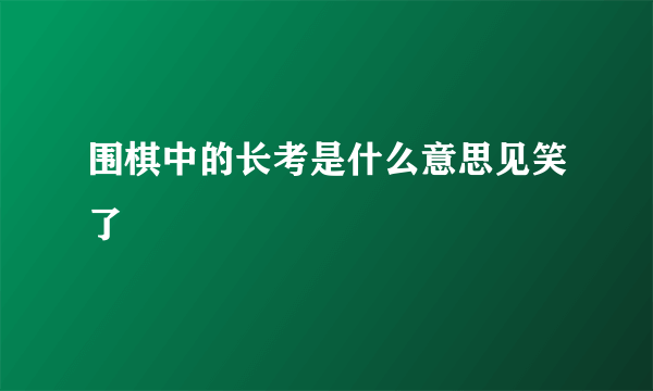 围棋中的长考是什么意思见笑了