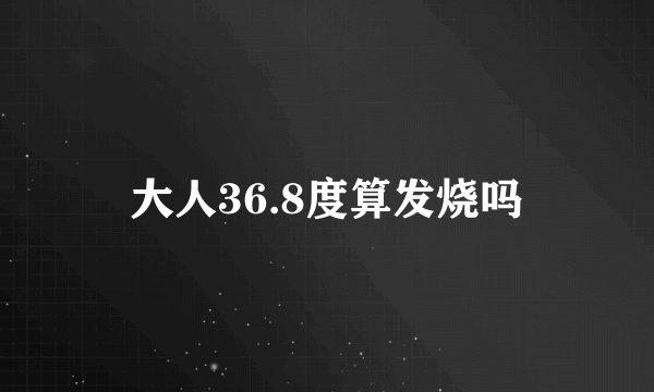 大人36.8度算发烧吗