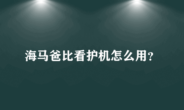 海马爸比看护机怎么用？