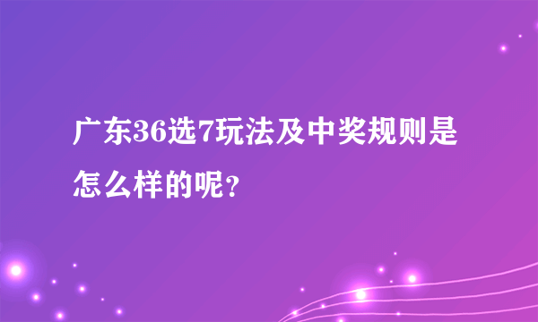 广东36选7玩法及中奖规则是怎么样的呢？