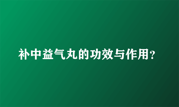 补中益气丸的功效与作用？