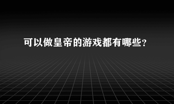 可以做皇帝的游戏都有哪些？