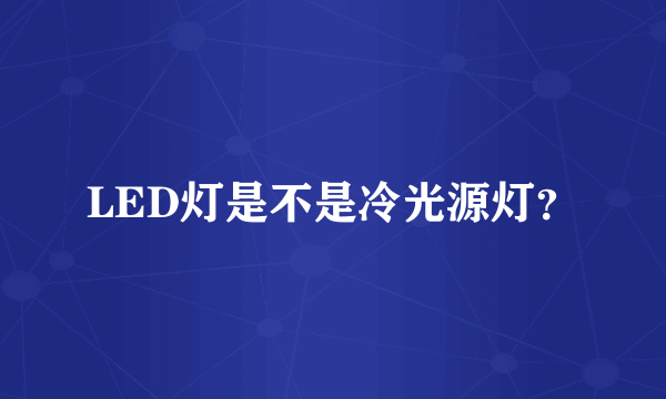 LED灯是不是冷光源灯？