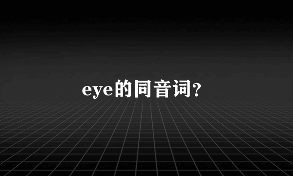 eye的同音词？