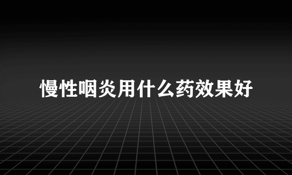 慢性咽炎用什么药效果好