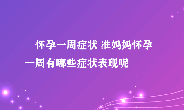 ​怀孕一周症状 准妈妈怀孕一周有哪些症状表现呢