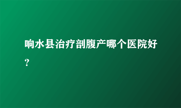 响水县治疗剖腹产哪个医院好？