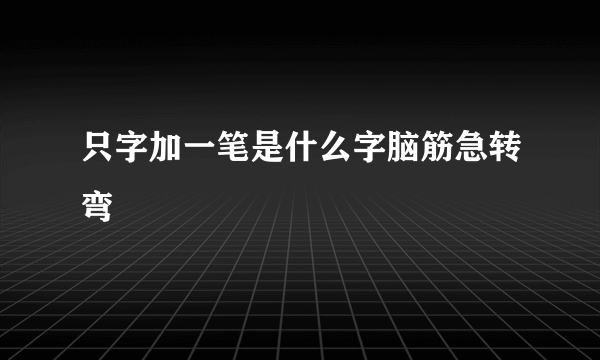 只字加一笔是什么字脑筋急转弯