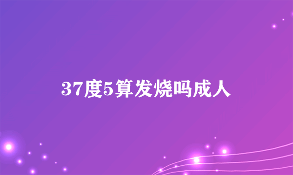 37度5算发烧吗成人