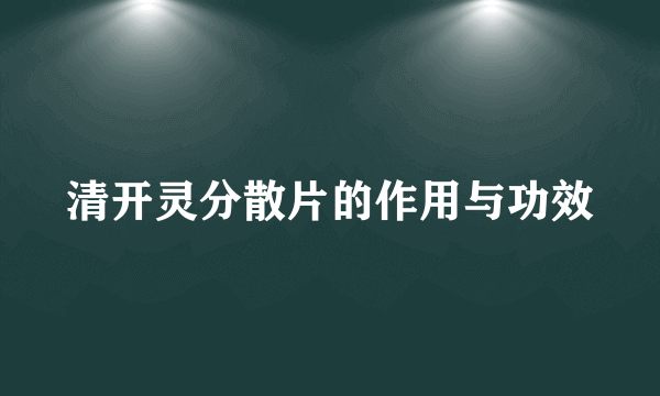 清开灵分散片的作用与功效