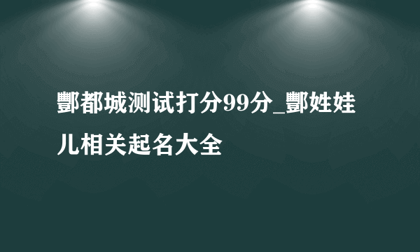 酆都城测试打分99分_酆姓娃儿相关起名大全