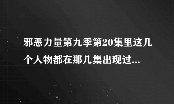 邪恶力量第九季第20集里这几个人物都在那几集出现过呢？看着很眼熟，难道是别的美剧？这两个人叫什么