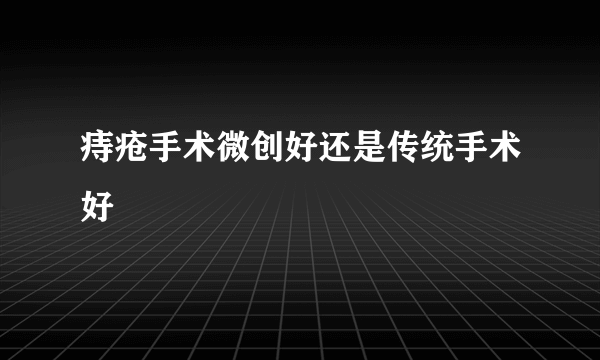 痔疮手术微创好还是传统手术好