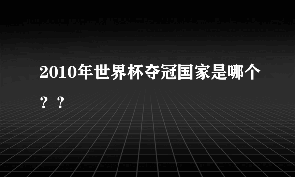 2010年世界杯夺冠国家是哪个？？