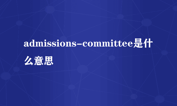 admissions-committee是什么意思