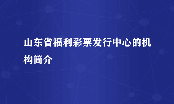 山东省福利彩票发行中心的机构简介