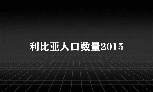 利比亚人口数量2015