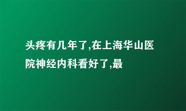 头疼有几年了,在上海华山医院神经内科看好了,最