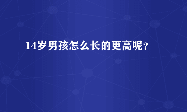 14岁男孩怎么长的更高呢？