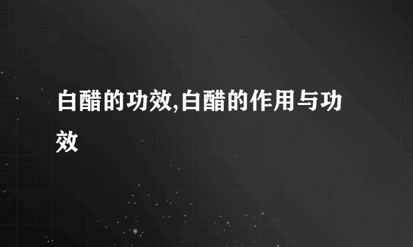 白醋的功效,白醋的作用与功效