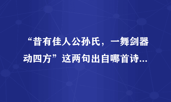 “昔有佳人公孙氏，一舞剑器动四方”这两句出自哪首诗？作者是谁？