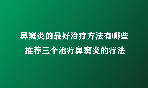 鼻窦炎的最好治疗方法有哪些  推荐三个治疗鼻窦炎的疗法