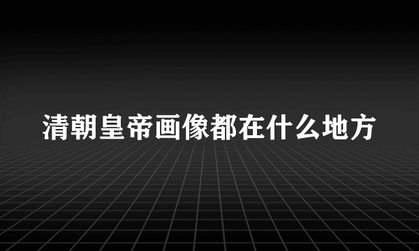 清朝皇帝画像都在什么地方