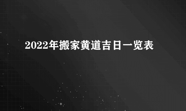 2022年搬家黄道吉日一览表