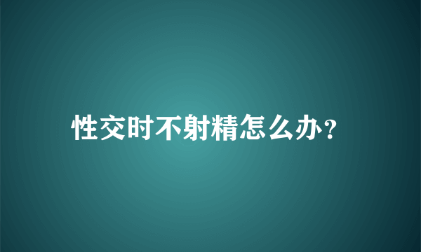 性交时不射精怎么办？