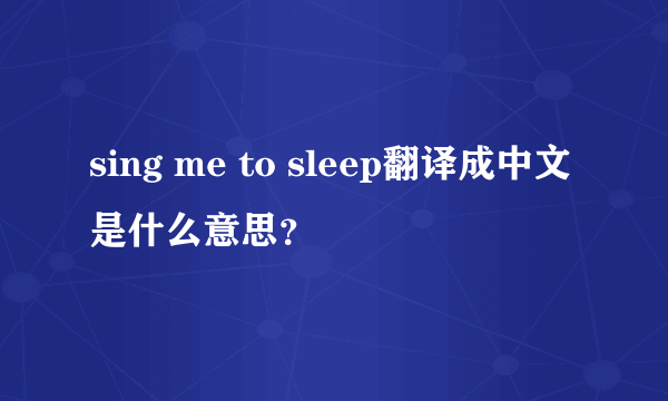 sing me to sleep翻译成中文是什么意思？