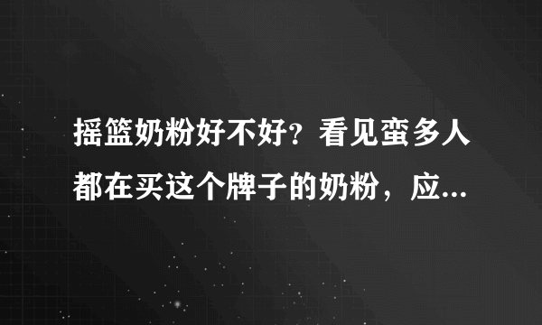 摇篮奶粉好不好？看见蛮多人都在买这个牌子的奶粉，应该很不错...