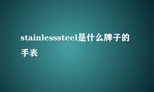 stainlesssteel是什么牌子的手表