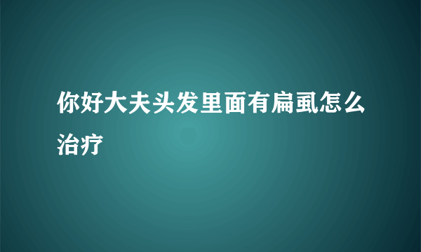 你好大夫头发里面有扁虱怎么治疗